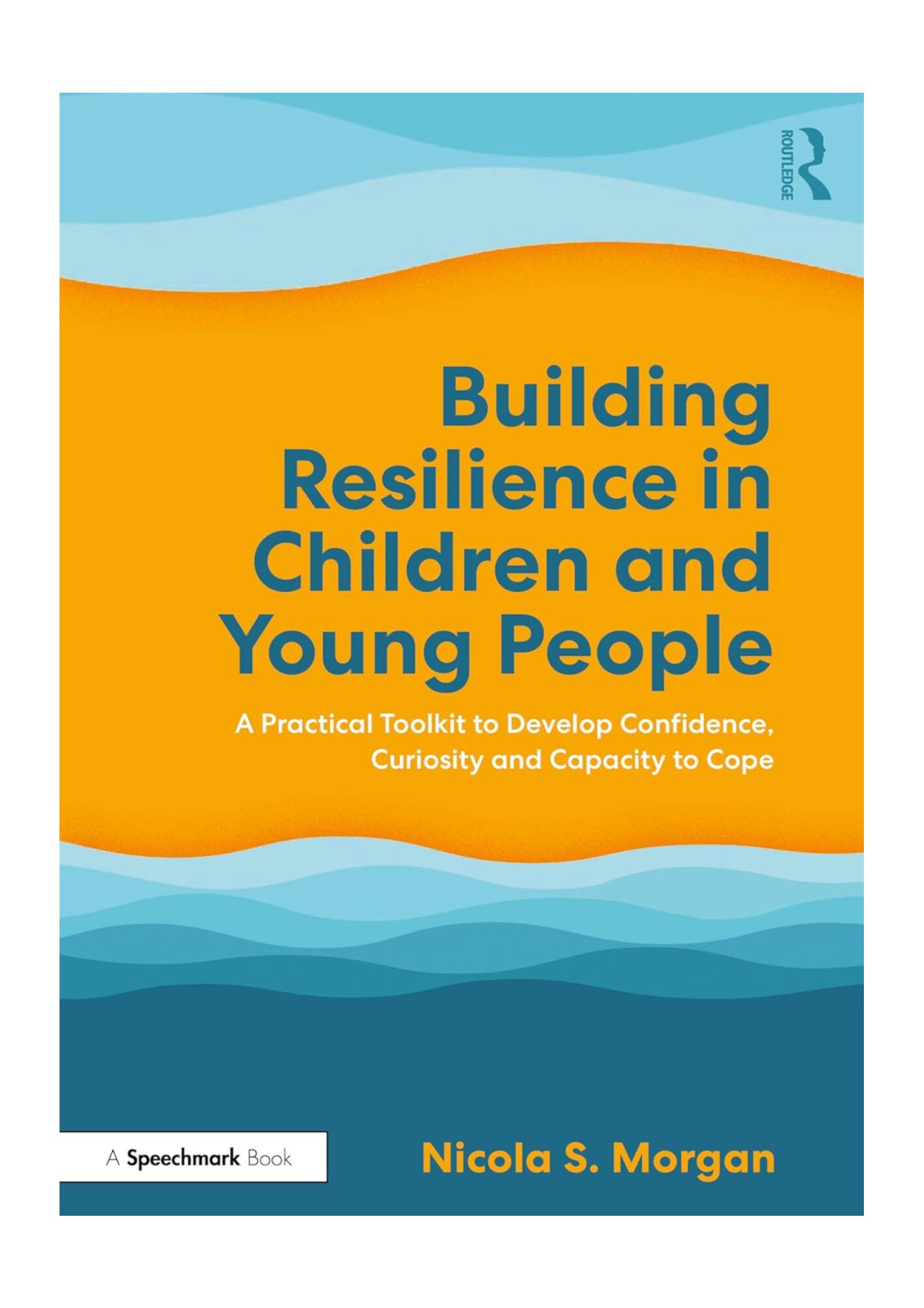 Building Resilience in Children and Young People: A Practical Toolkit to Develop Confidence, Curiosity and Capacity to Cope